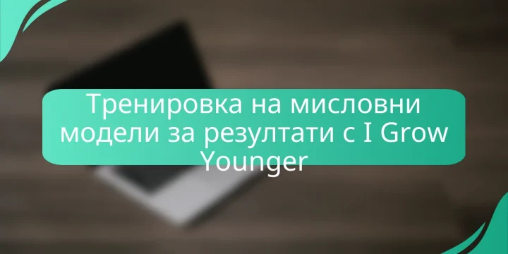 Тренировка на мисловни модели за резултати с I Grow Younger