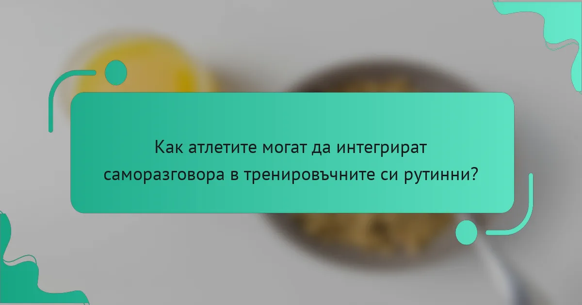 Как атлетите могат да интегрират саморазговора в тренировъчните си рутинни?