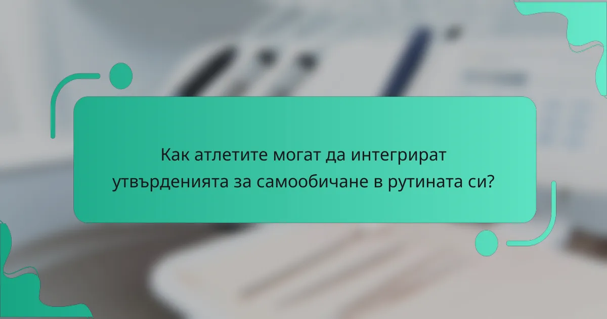 Как атлетите могат да интегрират утвърденията за самообичане в рутината си?