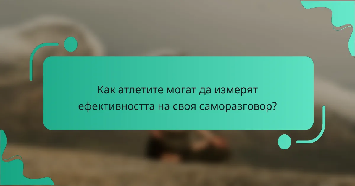 Как атлетите могат да измерят ефективността на своя саморазговор?