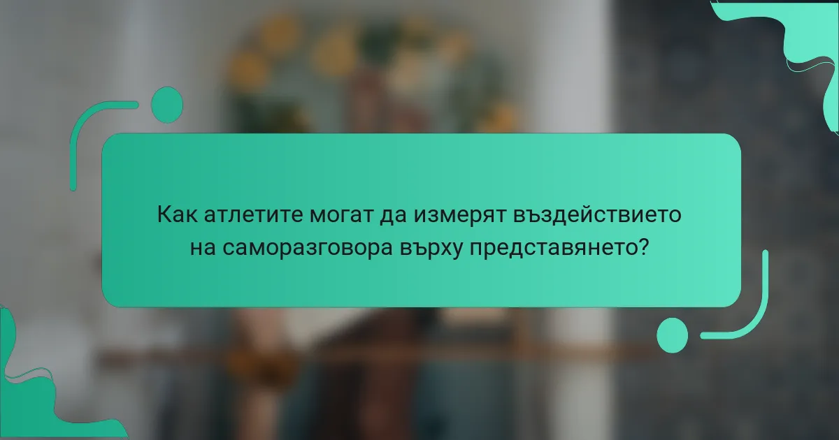 Как атлетите могат да измерят въздействието на саморазговора върху представянето?