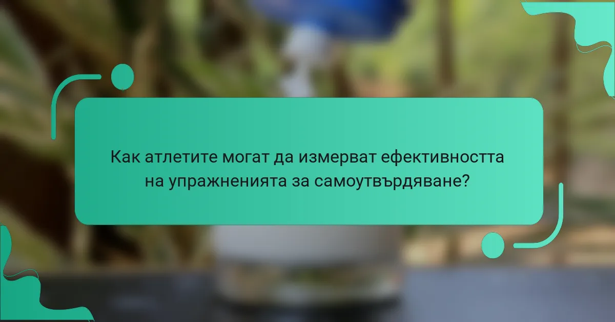 Как атлетите могат да измерват ефективността на упражненията за самоутвърдяване?