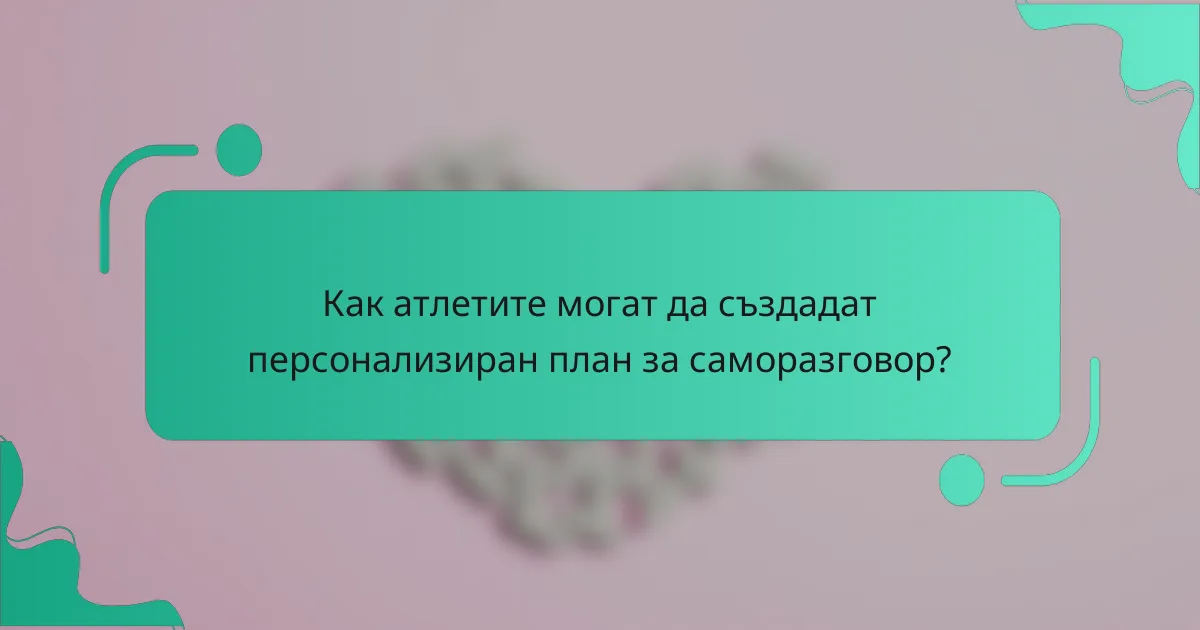 Как атлетите могат да създадат персонализиран план за саморазговор?