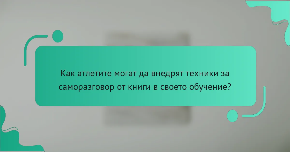 Как атлетите могат да внедрят техники за саморазговор от книги в своето обучение?