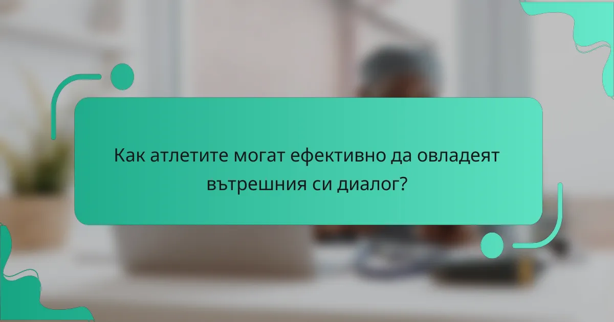 Как атлетите могат ефективно да овладеят вътрешния си диалог?