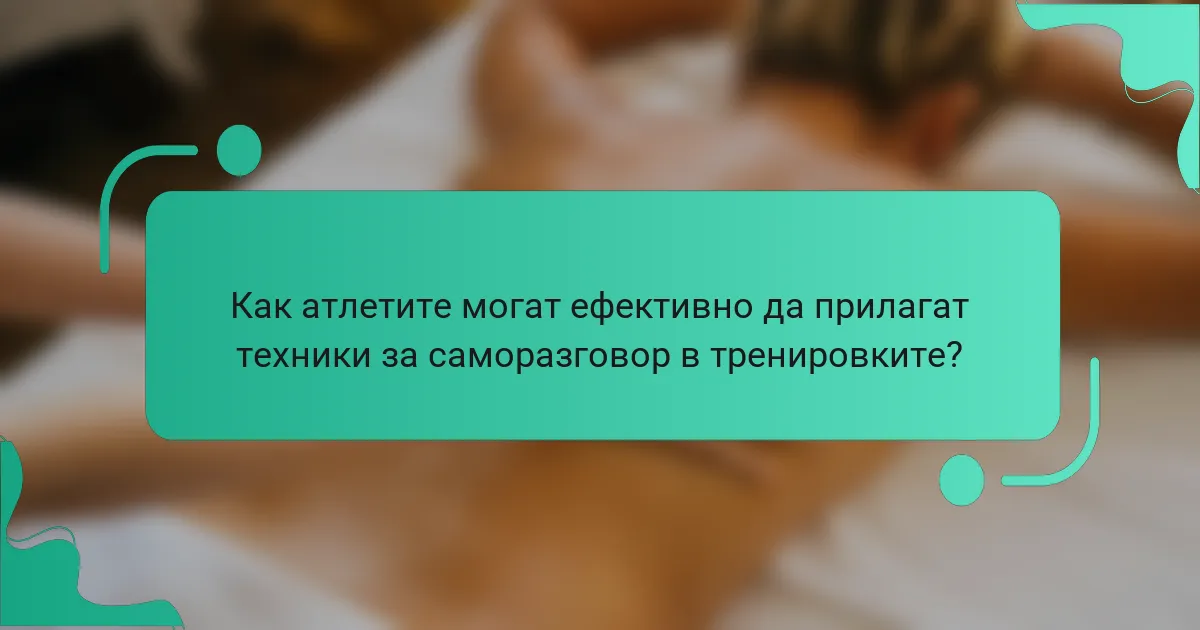 Как атлетите могат ефективно да прилагат техники за саморазговор в тренировките?