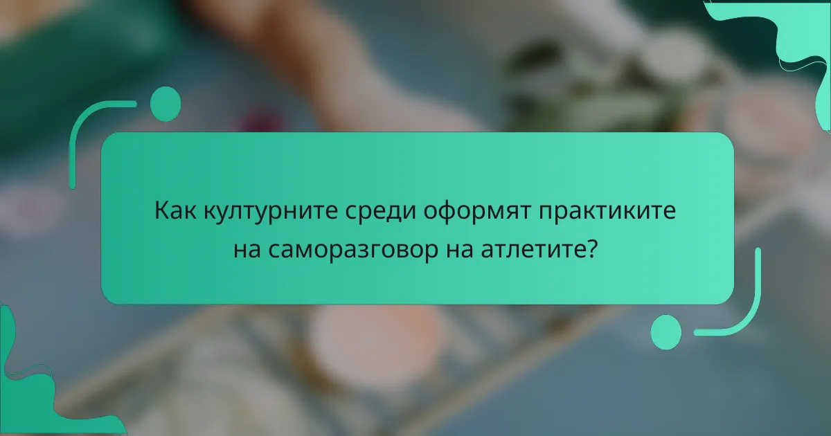 Как културните среди оформят практиките на саморазговор на атлетите?