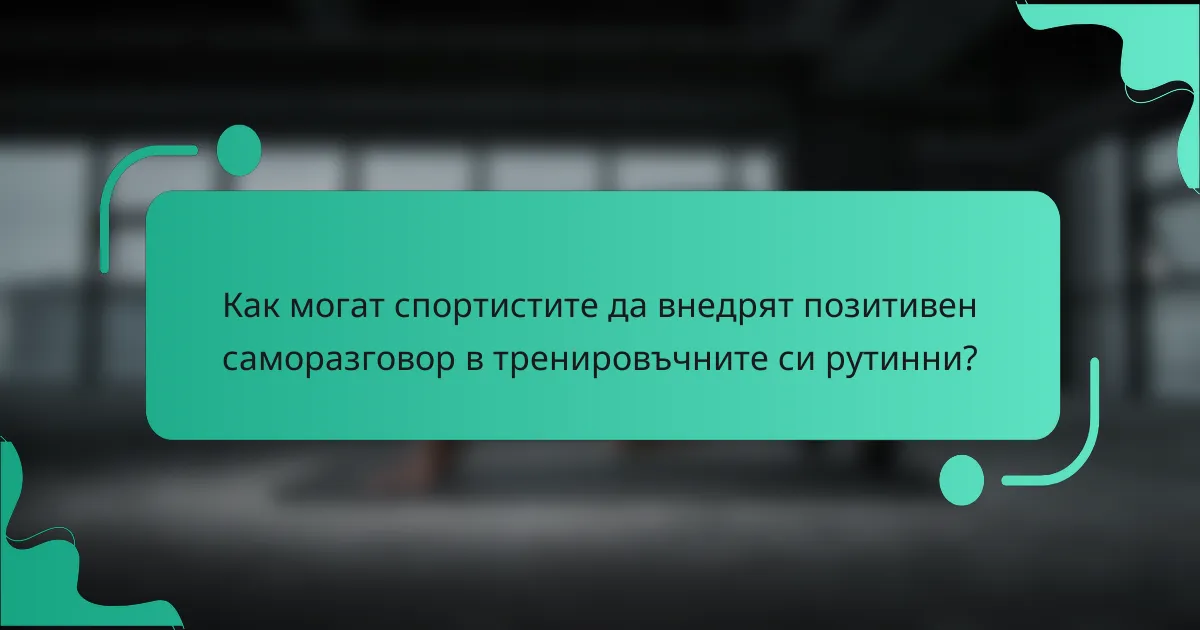 Как могат спортистите да внедрят позитивен саморазговор в тренировъчните си рутинни?
