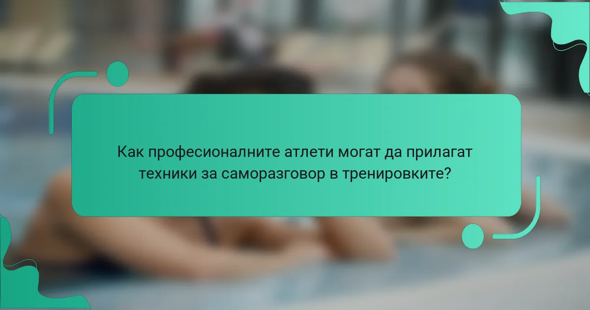 Как професионалните атлети могат да прилагат техники за саморазговор в тренировките?