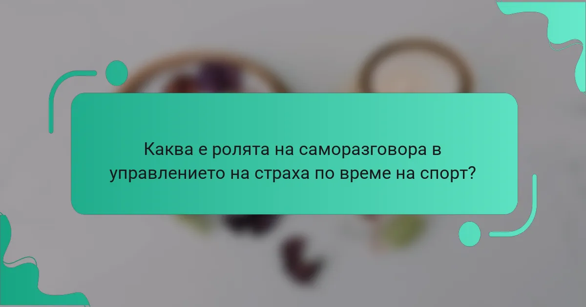 Каква е ролята на саморазговора в управлението на страха по време на спорт?