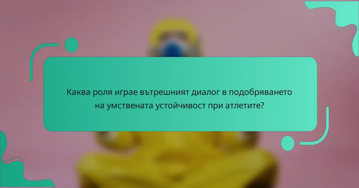 Каква роля играе вътрешният диалог в подобряването на умствената устойчивост при атлетите?