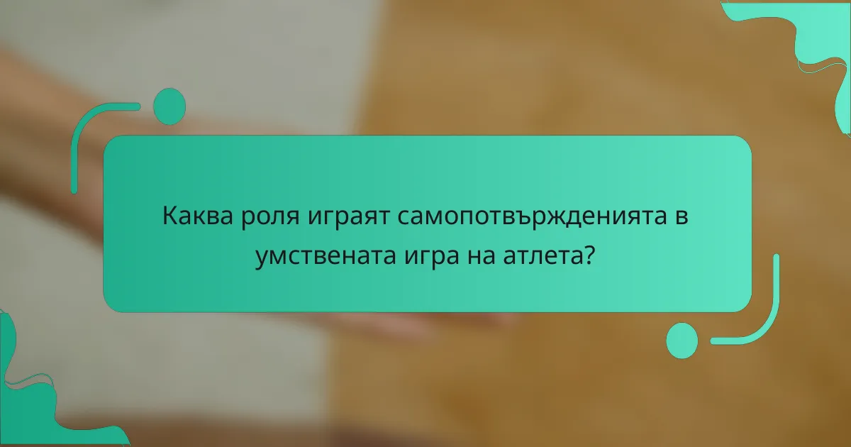Каква роля играят самопотвържденията в умствената игра на атлета?