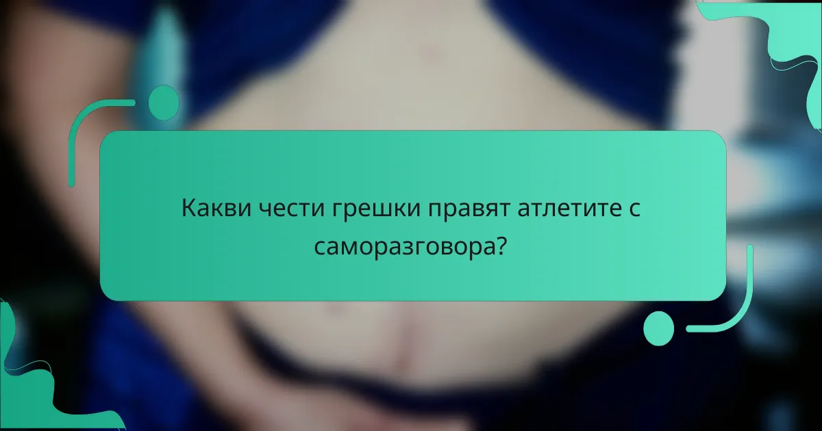 Какви чести грешки правят атлетите с саморазговора?