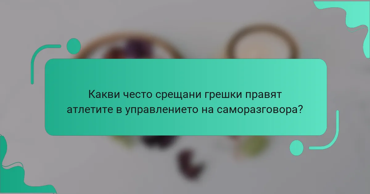 Какви често срещани грешки правят атлетите в управлението на саморазговора?