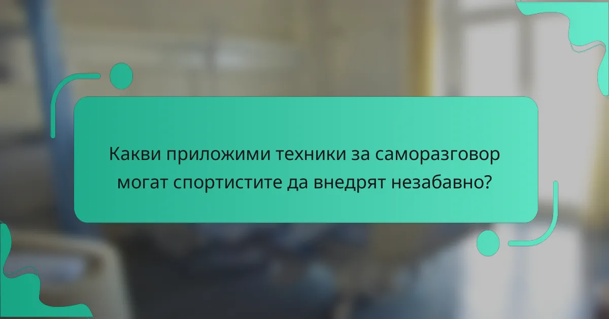 Какви приложими техники за саморазговор могат спортистите да внедрят незабавно?