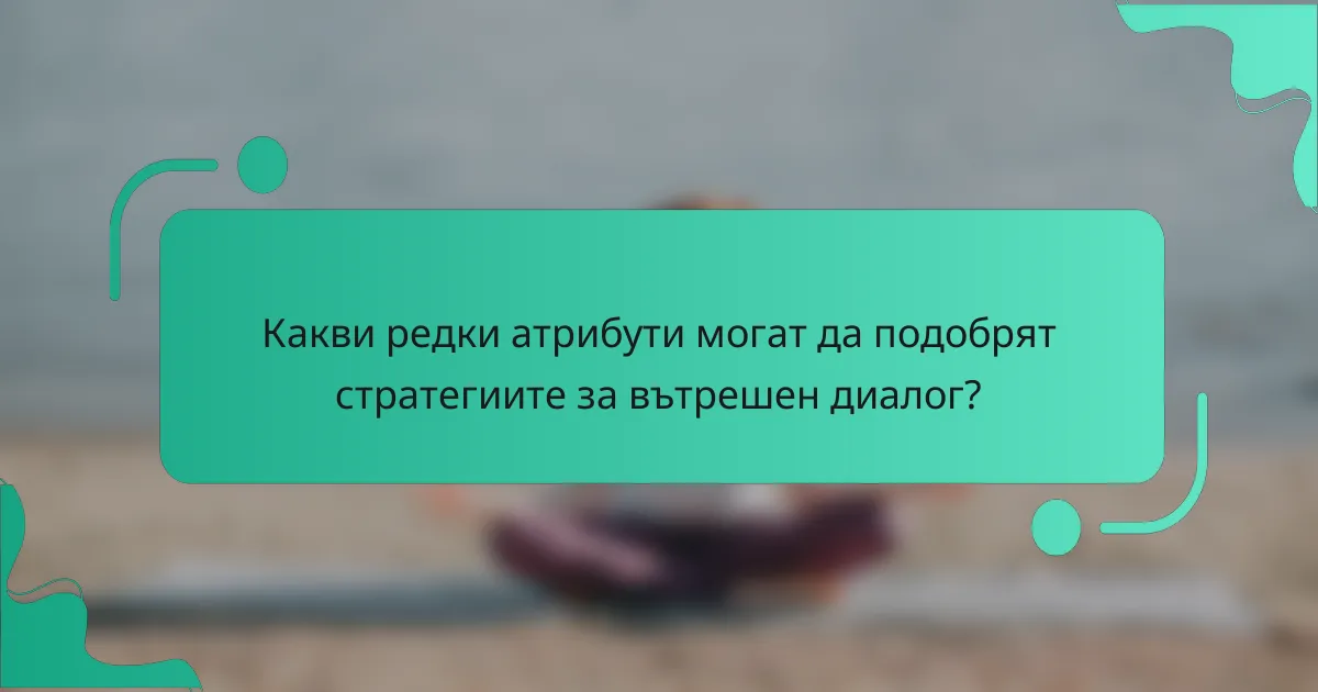 Какви редки атрибути могат да подобрят стратегиите за вътрешен диалог?