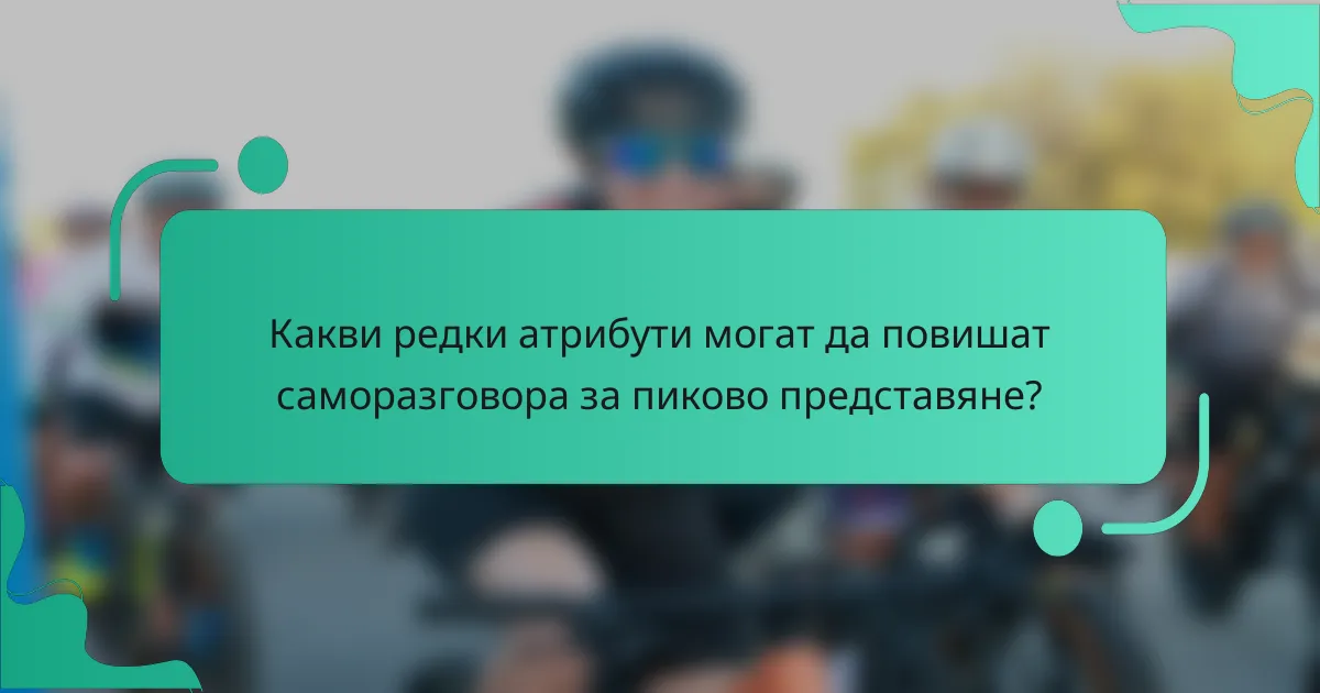 Какви редки атрибути могат да повишат саморазговора за пиково представяне?