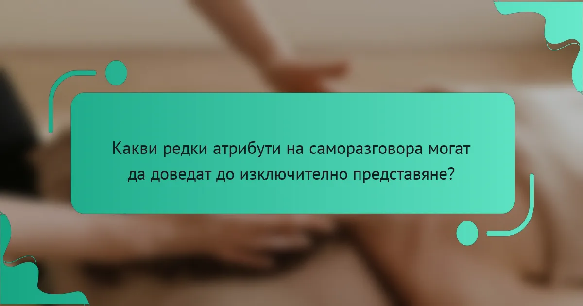 Какви редки атрибути на саморазговора могат да доведат до изключително представяне?