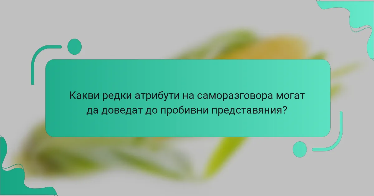 Какви редки атрибути на саморазговора могат да доведат до пробивни представяния?