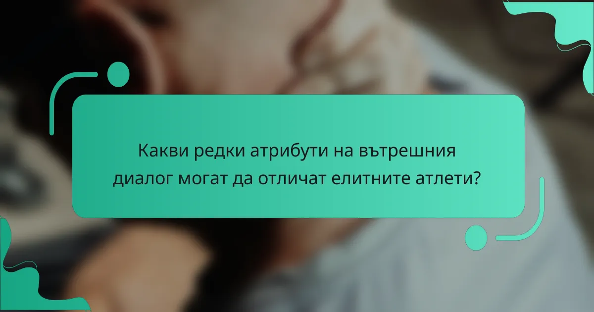 Какви редки атрибути на вътрешния диалог могат да отличат елитните атлети?