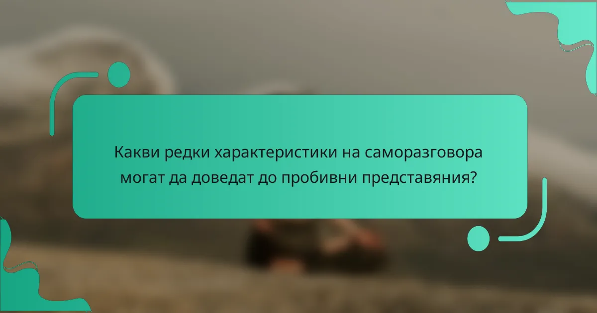 Какви редки характеристики на саморазговора могат да доведат до пробивни представяния?