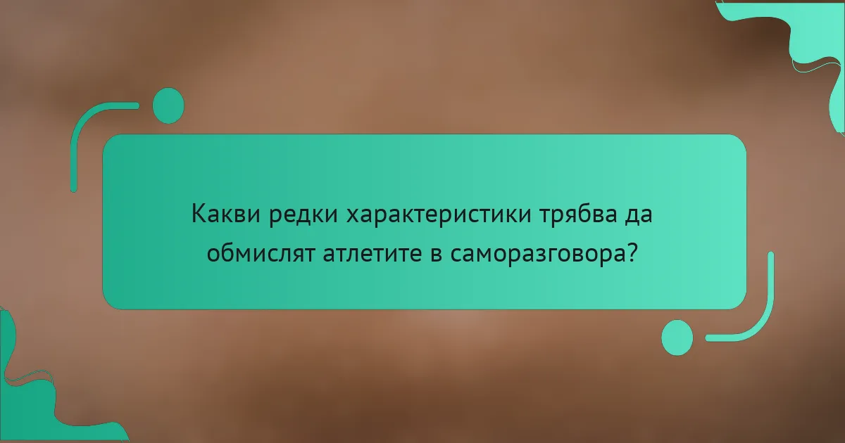 Какви редки характеристики трябва да обмислят атлетите в саморазговора?