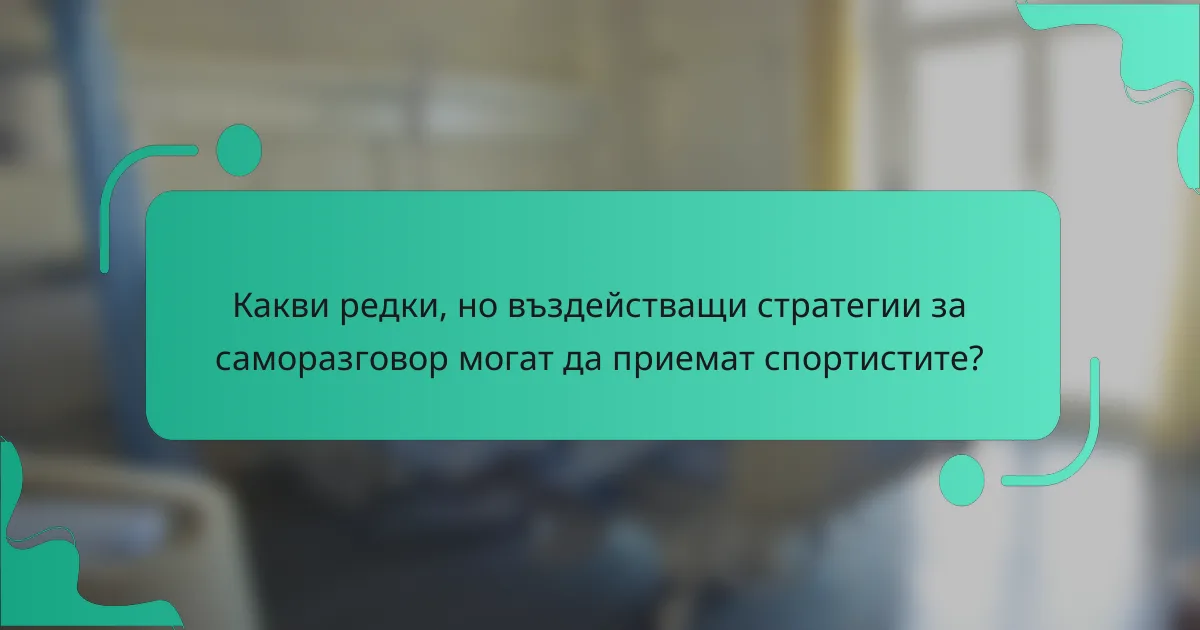 Какви редки, но въздействащи стратегии за саморазговор могат да приемат спортистите?