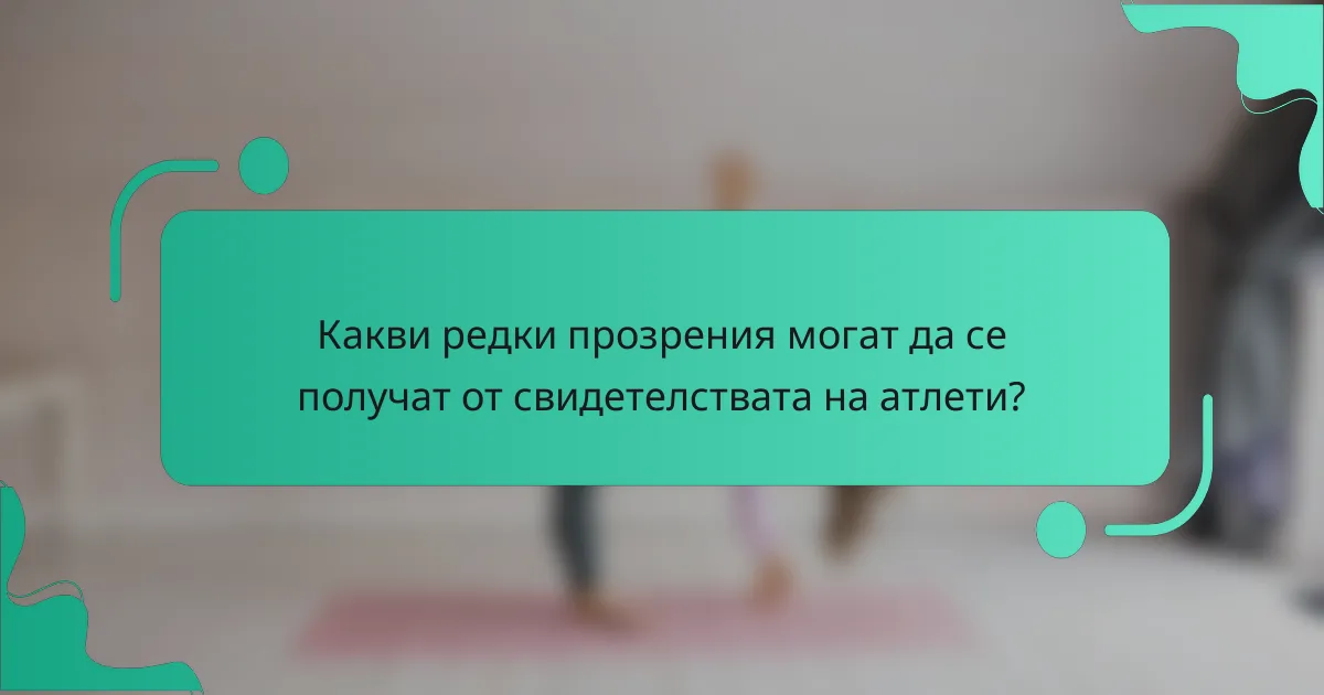 Какви редки прозрения могат да се получат от свидетелствата на атлети?