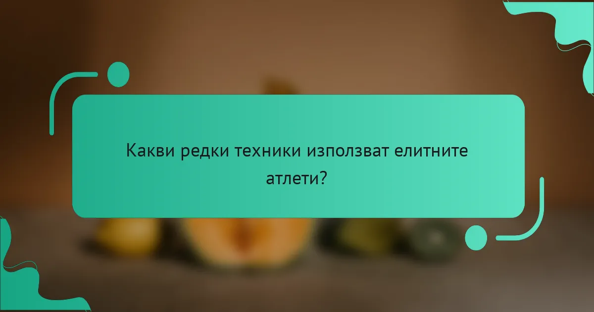 Какви редки техники използват елитните атлети?