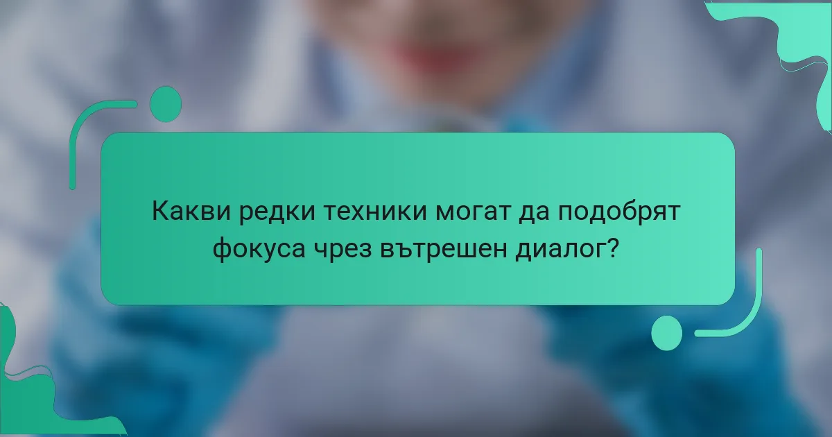 Какви редки техники могат да подобрят фокуса чрез вътрешен диалог?