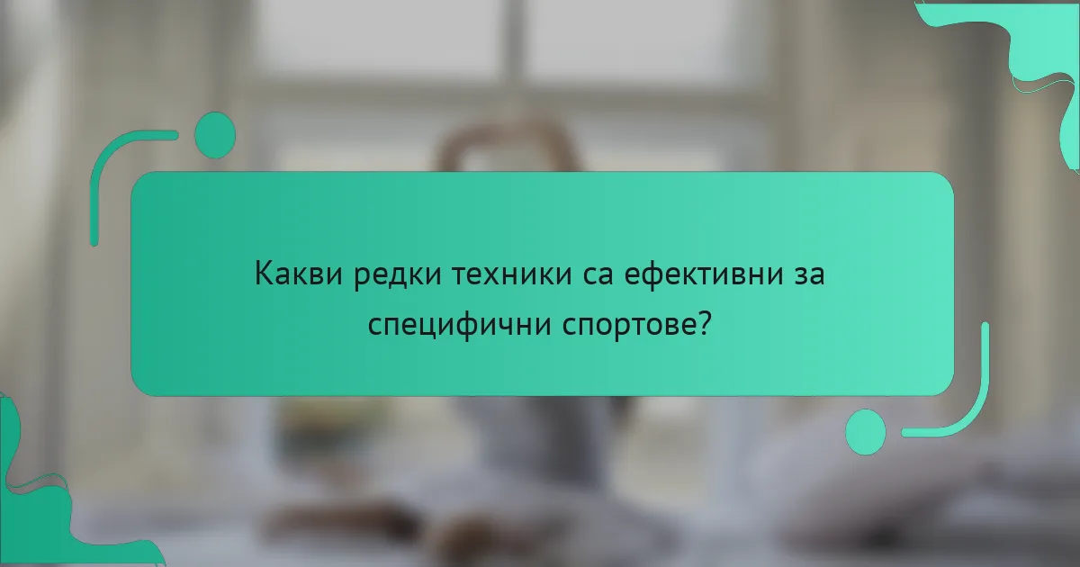 Какви редки техники са ефективни за специфични спортове?