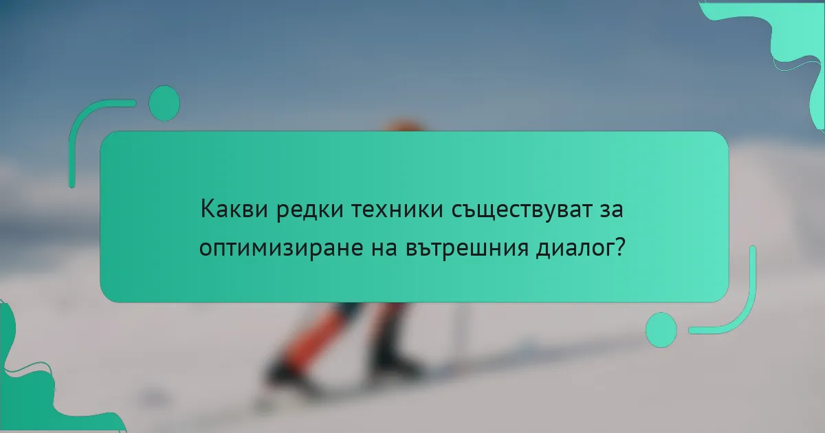 Какви редки техники съществуват за оптимизиране на вътрешния диалог?