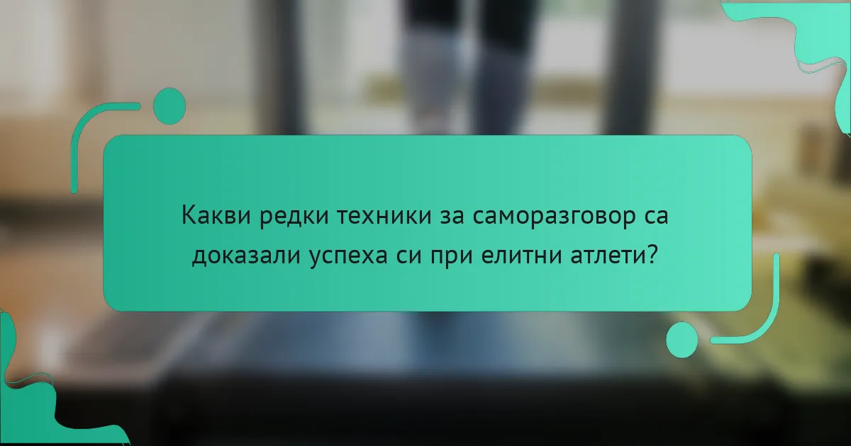 Какви редки техники за саморазговор са доказали успеха си при елитни атлети?