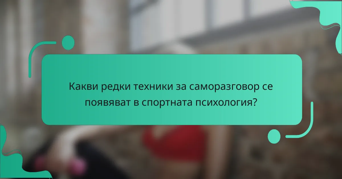 Какви редки техники за саморазговор се появяват в спортната психология?