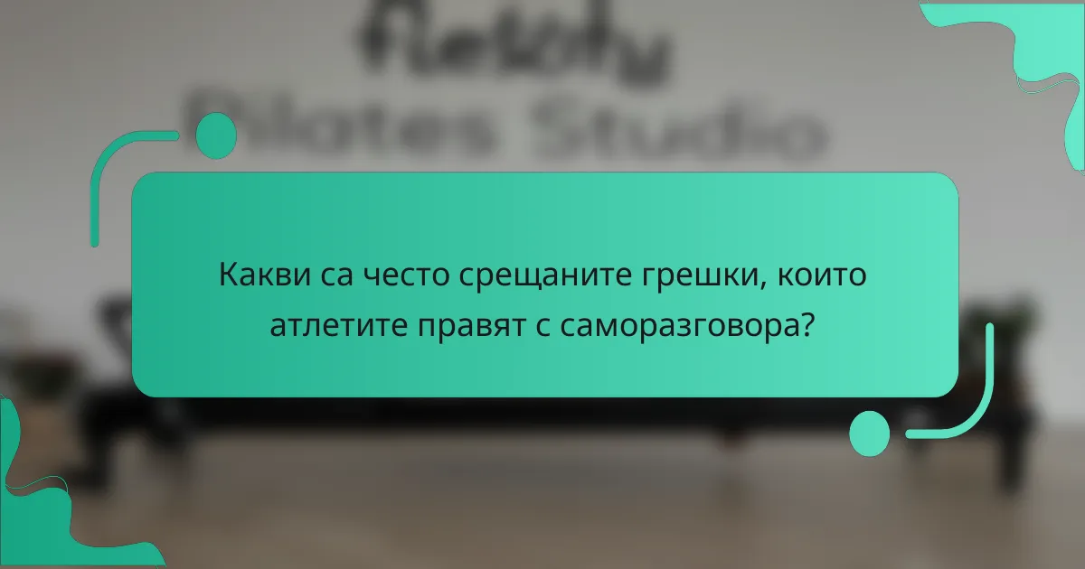 Какви са често срещаните грешки, които атлетите правят с саморазговора?