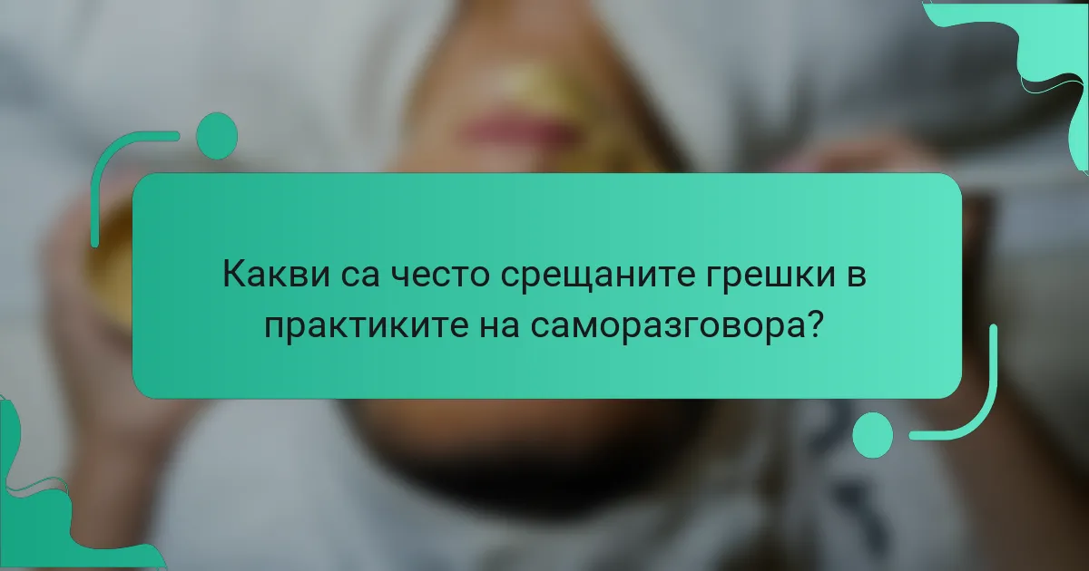 Какви са често срещаните грешки в практиките на саморазговора?