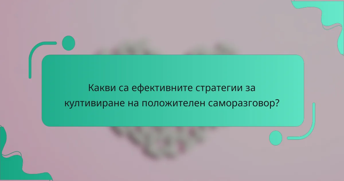 Какви са ефективните стратегии за култивиране на положителен саморазговор?