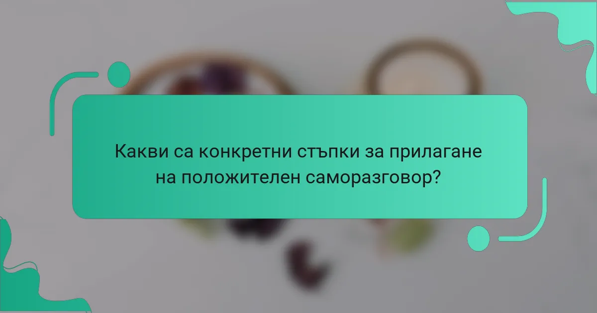 Какви са конкретни стъпки за прилагане на положителен саморазговор?