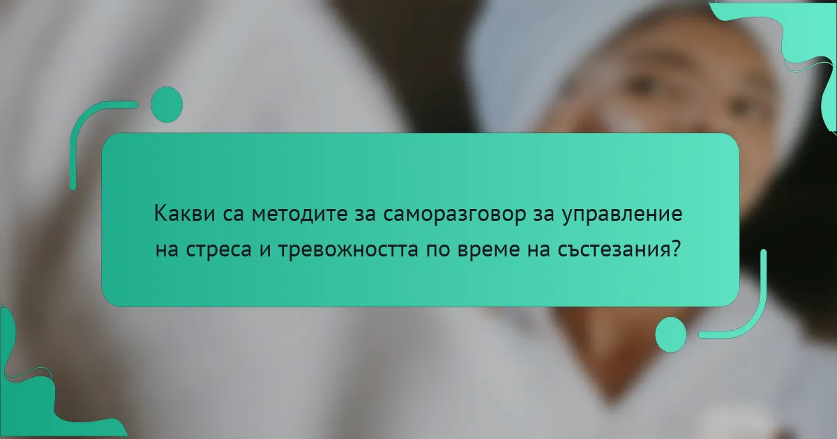 Какви са методите за саморазговор за управление на стреса и тревожността по време на състезания?