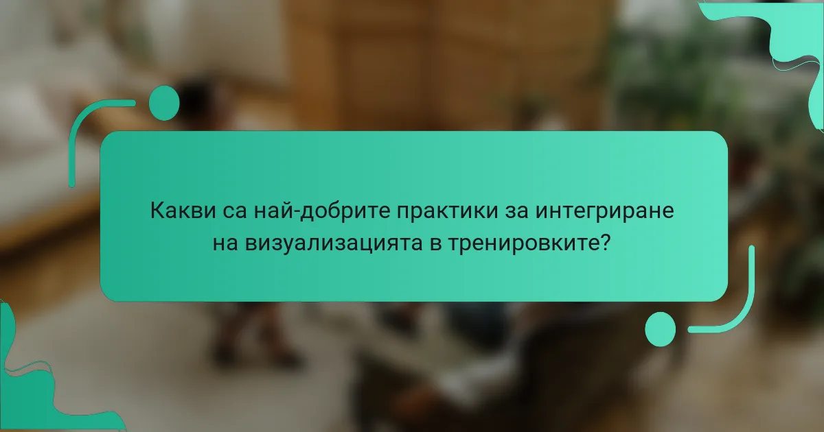 Какви са най-добрите практики за интегриране на визуализацията в тренировките?