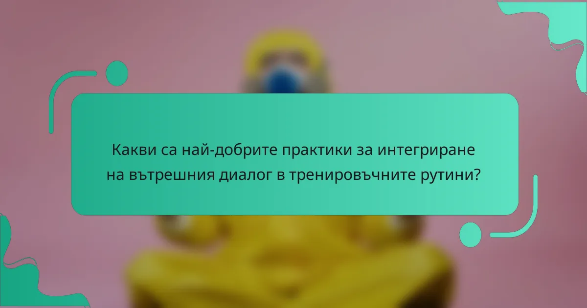 Какви са най-добрите практики за интегриране на вътрешния диалог в тренировъчните рутини?