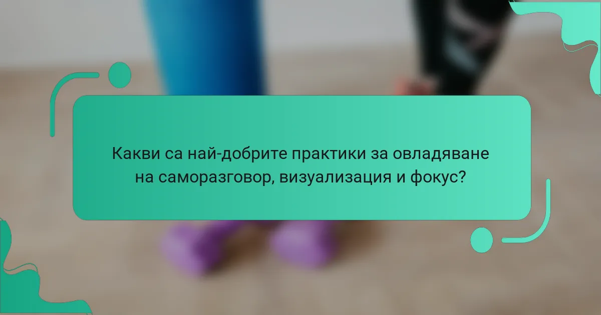 Какви са най-добрите практики за овладяване на саморазговор, визуализация и фокус?