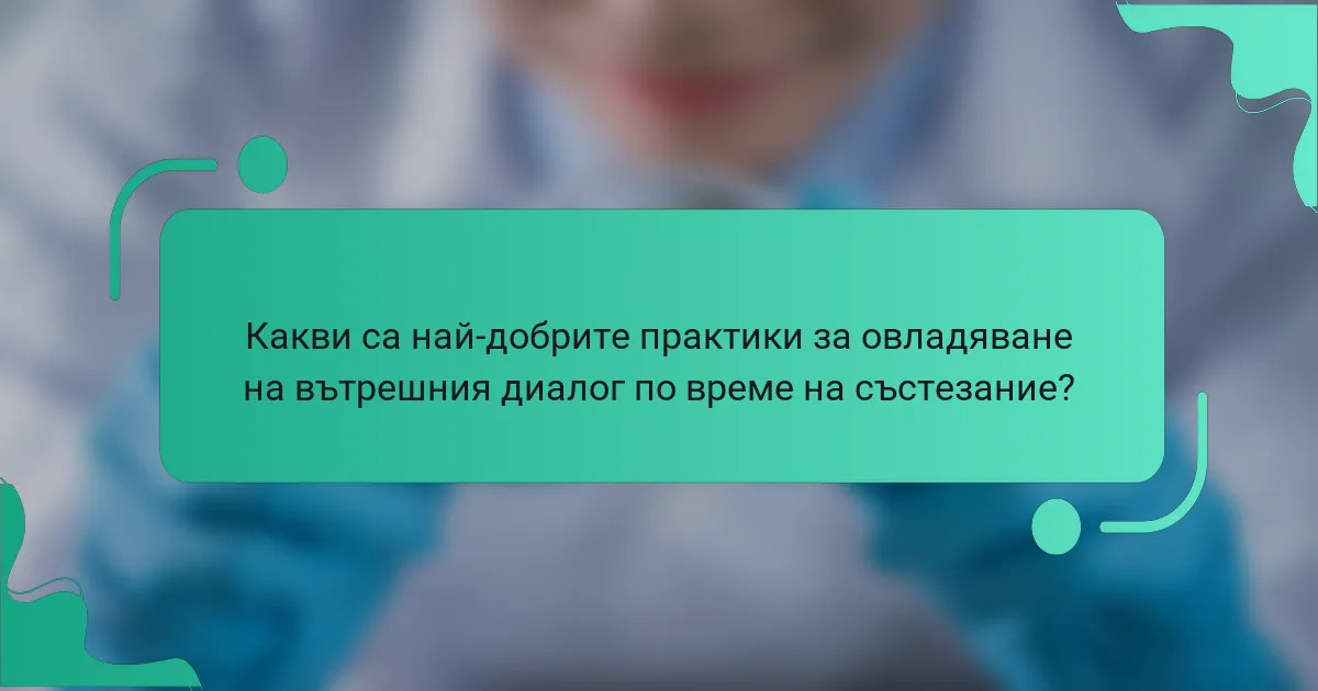 Какви са най-добрите практики за овладяване на вътрешния диалог по време на състезание?