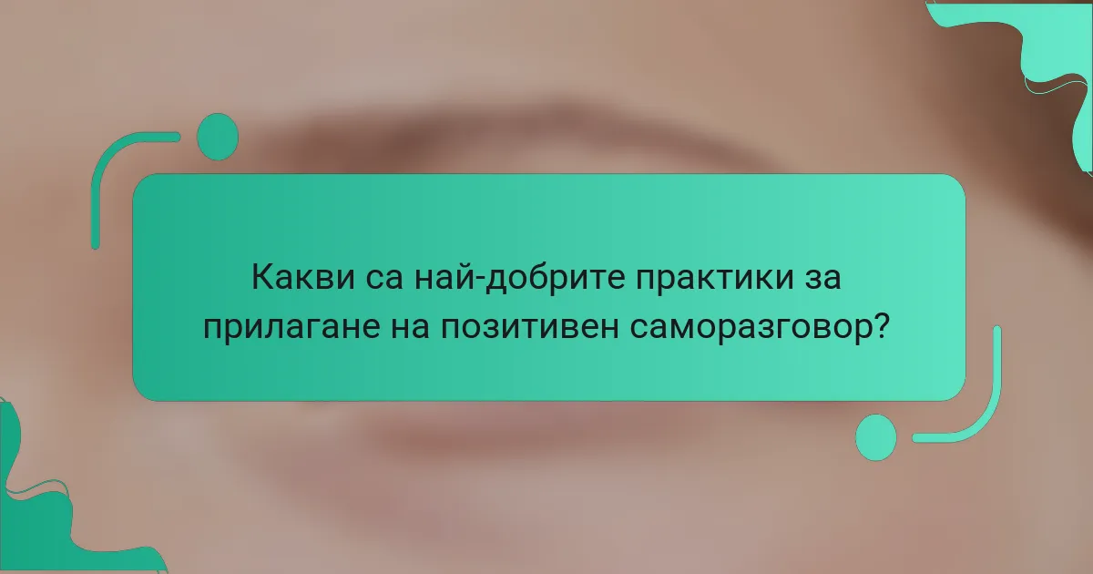 Какви са най-добрите практики за прилагане на позитивен саморазговор?