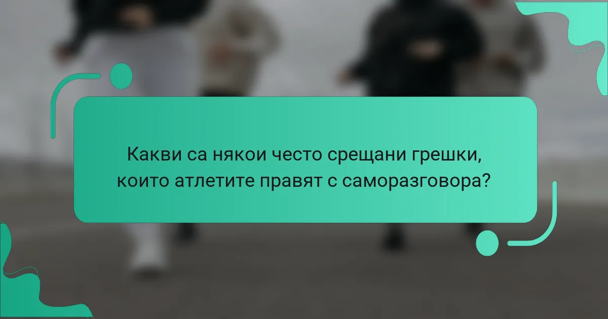 Какви са някои често срещани грешки, които атлетите правят с саморазговора?