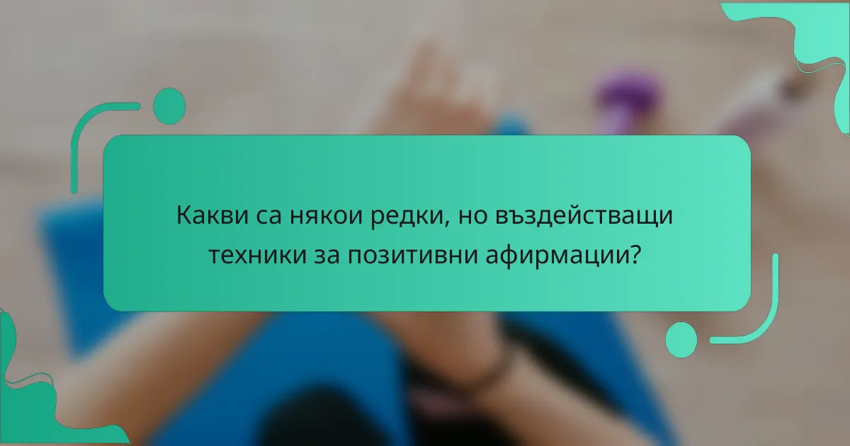Какви са някои редки, но въздействащи техники за позитивни афирмации?