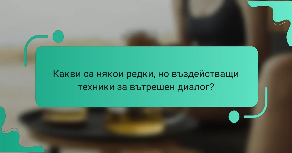 Какви са някои редки, но въздействащи техники за вътрешен диалог?