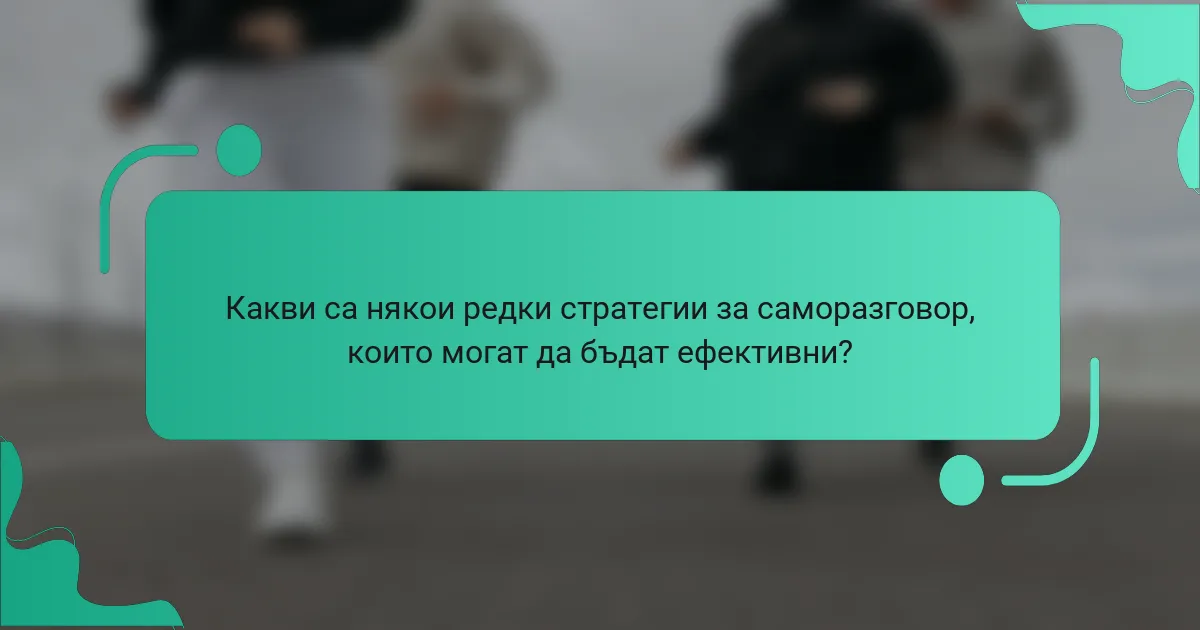 Какви са някои редки стратегии за саморазговор, които могат да бъдат ефективни?