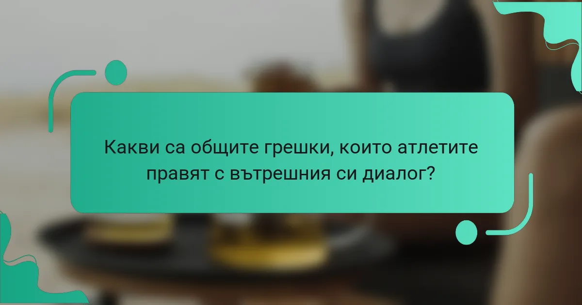 Какви са общите грешки, които атлетите правят с вътрешния си диалог?