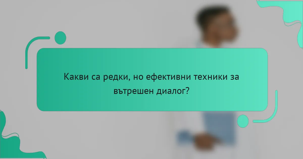 Какви са редки, но ефективни техники за вътрешен диалог?